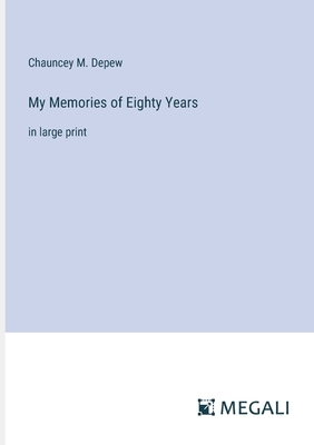 My Memories of Eighty Years: in large print - DePew, Chauncey M