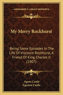 My Merry Rockhurst: Being Some Episodes In The Life Of Viscount Rockhurst, A Friend Of King Charles II (1907)