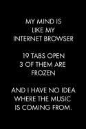 My Mind Is Like My Internet Browser 19 Tabs Open 3 of Them Are Frozen and I Have No Idea Where the Music Is Coming from: Blank Lined Journal Notebook, 120 Pages, 6 x 9 inches