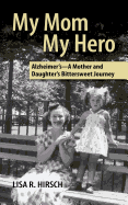 My Mom My Hero: Alzheimer's-A mother and daughter's bittersweet journey