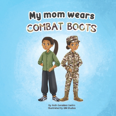 My Mom Wears Combat Boots: A book about mommy's travels in the military - Castro, Ruth Gonzalez