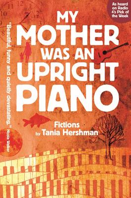 My Mother Was An Upright Piano: Fictions by Tania Hershman - Hershman, Tania