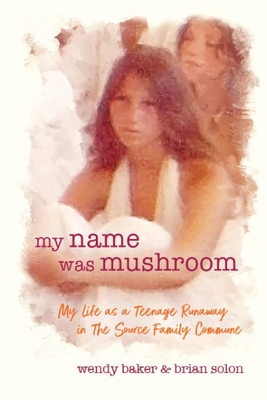 my name was mushroom: My Life as a Teenage Runaway in The Source Family Commune - Baker, Wendy L, and Solon, Brian