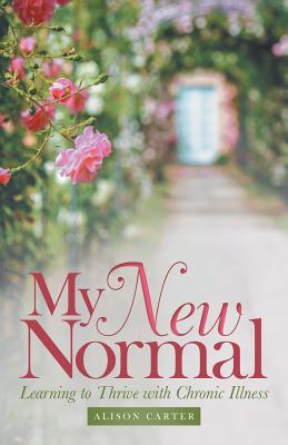 My New Normal: Learning to Thrive with Chronic Illness - Carter, Alison