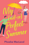 My Not So Perfect Summer: A BRAND NEW friends-to-lovers romantic comedy from TOP TEN BESTSELLER Phoebe MacLeod for Summer 2024
