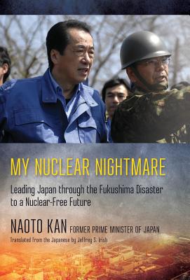 My Nuclear Nightmare: Leading Japan Through the Fukushima Disaster to a Nuclear-Free Future - Kan, Naoto, and Irish, Jeffrey S (Translated by)