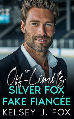 My Off-Limits Silver Fox Fake Fiance: An Enemies to Lovers Age Gap Sports Romance - Fox, Kelsey J