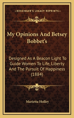 My Opinions and Betsey Bobbet's: Designed as a Beacon Light to Guide Women to Life, Liberty and the Pursuit of Happiness (1884) - Holley, Marietta