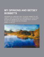 My Opinions and Betsey Bobbet's. Designed as a Beacon Light, to Guide Women to Life, Liberty, and the Pursuit of Happiness, But Which May Be Read by Members of the Sterner Sect, Without Injury to Themselves or the Book
