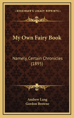 My Own Fairy Book: Namely, Certain Chronicles (1895) - Lang, Andrew, and Browne, Gordon (Illustrator)