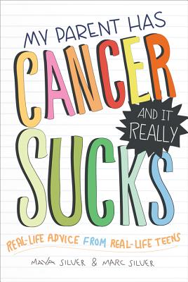 My Parent Has Cancer and It Really Sucks: Real-Life Advice from Real-Life Teens - Silver, Marc, and Silver, Maya