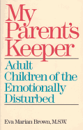 My Parents' Keeper: Adult Children of the Emotionally Disturbed