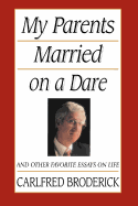 My Parents Married on a Dare and Other Favorite Essays on Life - Broderick, Carlfred, PH.D.