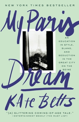 My Paris Dream: An Education in Style, Slang, and Seduction in the Great City on the Seine - Betts, Kate