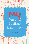 My Personal Spelling Dictionary Logbook: The Notebook for Kids' Collection of Their Hard Words to Spell, for Spelling Practice & Enhancing Word Power!