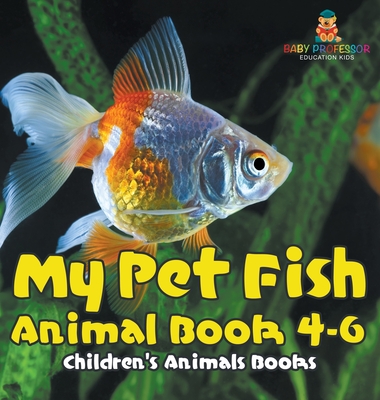 My Pet Fish - Animal Book 4-6 Children's Animal Books - Baby Professor