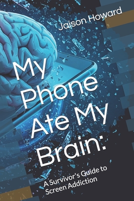 My Phone Ate My Brain: : A Survivor's Guide to Screen Addiction - Howard, Jaison