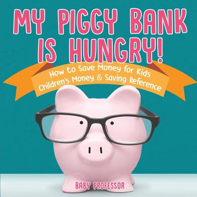 My Piggy Bank is Hungry! How to Save money for Kids Children's Money & Saving Reference - Baby Professor