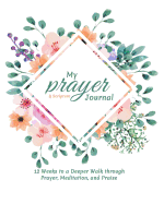 My Prayer and Scripture Journal: 12 Weeks to a Deeper Walk Through Prayer, Meditation, and Praise