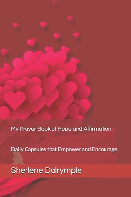 My Prayer Book of Hope and Affirmation.: Daily Capsules that Empower and Encourage. - Dalrymple, Sherlene Anicia