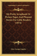 My Pretty Scrapbook Or Picture Pages And Pleasant Stories For Little Readers (1874)