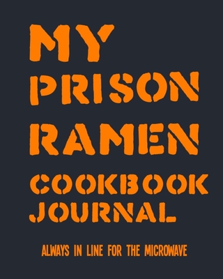 My Prison Ramen Cookbook Journal: Always in Line for the Microwave - Surviving Incarceration with Noodles and Concoctions from the Commissary - Recipe Journals, Rad Ramen