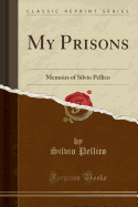 My Prisons: Memoirs of Silvio Pellico (Classic Reprint)