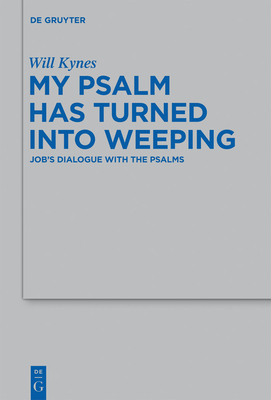 My Psalm Has Turned Into Weeping: Job's Dialogue with the Psalms - Kynes, Will