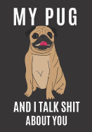 My Pug and I Talk Shit About You: A Gratitude Journal with Prompts for Awesome Bitches dealing with Shits in Life (cuz' cursing makes me feel better) Fuck! Journal Prompts for Women Journal to write Volume 3 Pug 7 x 10 inches, 125 pages