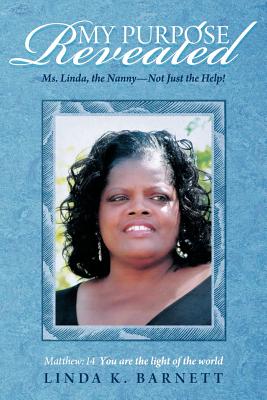 My Purpose Revealed: Ms. Linda, the Nanny-Not Just the Help! - Barnett, Linda K