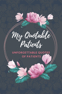 My Quotable Patients - Unforgettable Quotes of patients: The Funniest Things Patients Say A Journal to collect Quotes, Memories, and Stories of your Patients, Graduation Gift for Nurses, Doctors or Nurse Practitioner Funny Gift