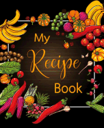 My Recipe Book: 100 Recipe Journal, Blank Recipe Book to Write in for Everyone, Empty Recipe Book to Collect the Favorite Recipes You Love in Your Own Custom Cookbook with Colorful Food Hand Drawn Design