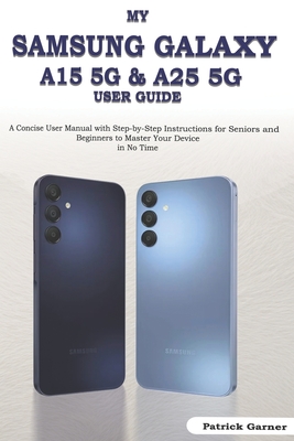 My Samsung Galaxy A15 5G & A25 5G User Guide: A Concise User Manual with Step-by-Step Instructions for Seniors and Beginners to Master Your Device in No Time - Charles, Manuel (Editor), and Garner, Patrick