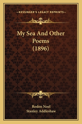 My Sea and Other Poems (1896) - Noel, Roden, and Addleshaw, Stanley (Introduction by)