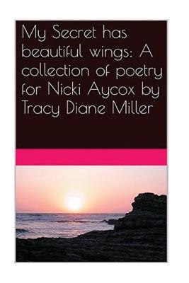 My Secret has beautiful wings: A collection of poetry for Nicki Aycox - Miller, Tracy Diane