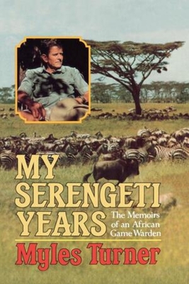 My Serengeti Years: The Memoirs of an African Game Warden - Turner, Myles