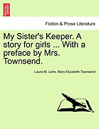 My Sister's Keeper. a Story for Girls ... with a Preface by Mrs. Townsend. - Lane, Laura M, and Townsend, Mary Elizabeth