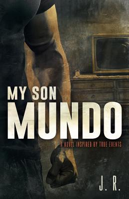 My Son Mundo: A Novel Inspired by True Events - J R