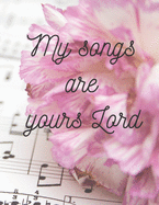 My songs are yours Lord: A sheet music book with 120 blank pages for writing songs.