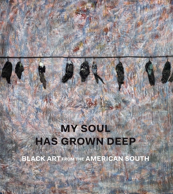 My Soul Has Grown Deep: Black Art from the American South - Finley, Cheryl, and Griffey, Randall, and Peck, Amelia