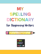My Spelling Dictionary: for Beginning Writers