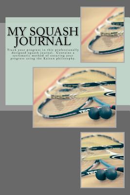 My Squash Journal: Track your progress in this professionally designed squash journal unlike any you've seen before. Doesn't simply contain blank lines but a systematic method of ensuring your progress. Practice and tournament strategies included. - Shaw, Alicia