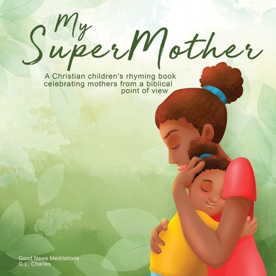 My Supermother: A Christian children's rhyming book celebrating mothers from a biblical point of view - Charles, G L, and Meditations, Good News