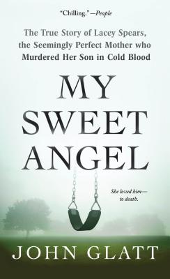 My Sweet Angel: The True Story of Lacey Spears, the Seemingly Perfect Mother Who Murdered Her Son in Cold Blood - Glatt, John