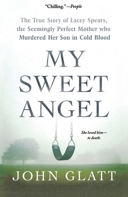 My Sweet Angel: The True Story of Lacey Spears, the Seemingly Perfect Mother Who Murdered Her Son in Cold Blood - Glatt, John