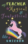 My Teacher Is Fantastical & Magical Like A Unicorn: Teacher Notebook Gift - Teacher Gift Appreciation - Teacher Thank You Gift - Gift For Teachers - 5.5"x 8.5" inches, 100 pages