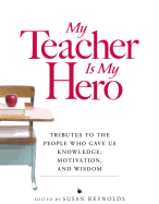 My Teacher Is My Hero: Tributes to the People Who Gave Us Knowledge, Motivation, and Wisdon - Reynolds, Susan