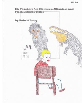 My Teachers Are Monkeys Alligators and Flesh Eating Beetles - Berry, Robert