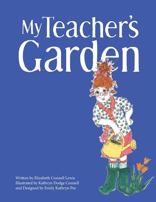 My Teacher's Garden - Pee, Emily Kathryn, and Lewis, Elizabeth Connell