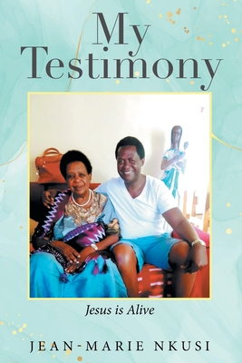 My Testimony: Jesus is Alive - Nkusi, Jean-Marie